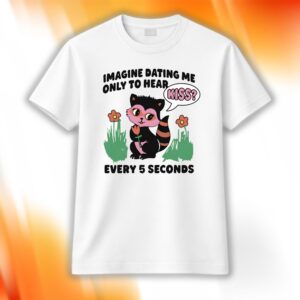 Imagine Dating Me Only To Hear Kiss Shirt