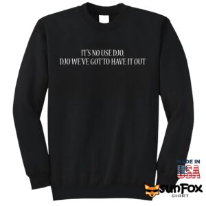 It’s No Use Djo Djo We’ve Got To Have It Out Shirt
