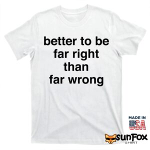 Better To Be Far Right Than Far Wrong Shirt