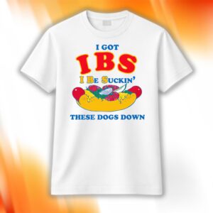I Got IBS I Be Suckin' These Dogs Down Shirt