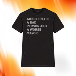 Jacob Frey Is A Bad Person And A Worse Mayor Shirt