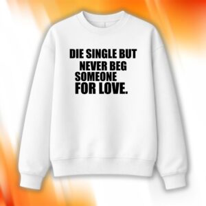 Die Single But Never Beg Someone For Love Shirt