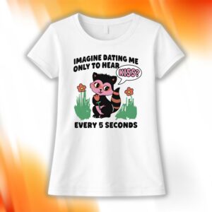 Imagine Dating Me Only To Hear Kiss Shirt