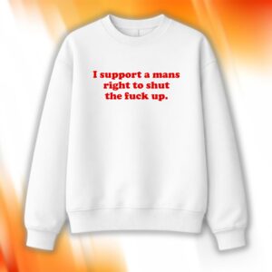 I Support A Mans Right Shut The Fuck Up Shirt