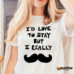 I'd Love To Stay But I Really Mustache 2026 Shirt
