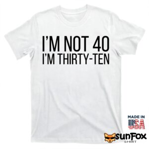 I'm Not 40 I'm Thirty-Ten Shirt