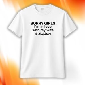 Sorry Girls I’m In Love With My Wife And Daughters Shirt