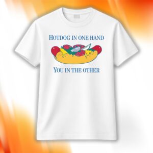 Hotdog In One Hand You In The Other Shirt
