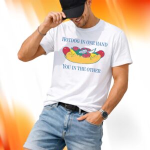 Hotdog In One Hand You In The Other Shirt