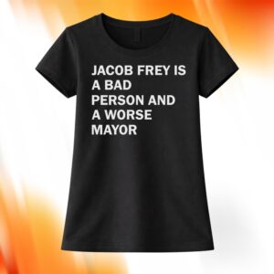 Jacob Frey Is A Bad Person And A Worse Mayor Shirt