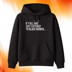 If Y’all Had Just Listened To Black Women Shirt
