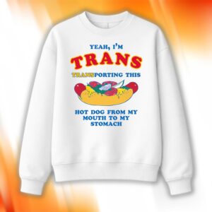 I'm Trans Transporting This Hot Dog From My Mouth To My Stomach Sweatshirt