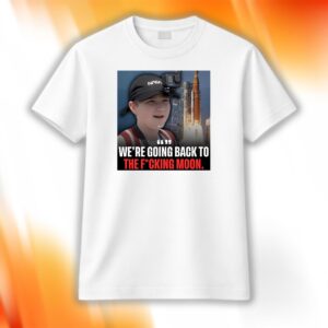 We’re Going Back To The Fucking Moon Shirt