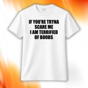 If You're Tryna Scare Me I Am Terrified Of Boobs Shirt