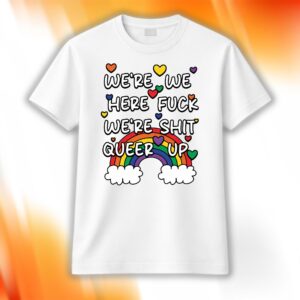 We're We Here Fuck We're Shit Queer Up Shirt