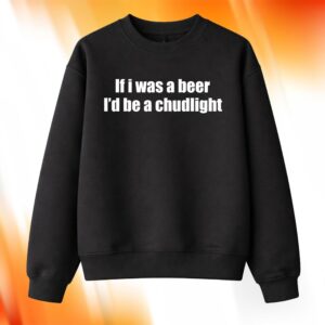 If I Was A Beer I'd Be A Chudlight Sweatshirt