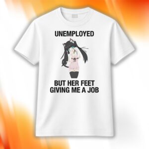 Unemployed But Her Feet Gave Me A Job Shirt