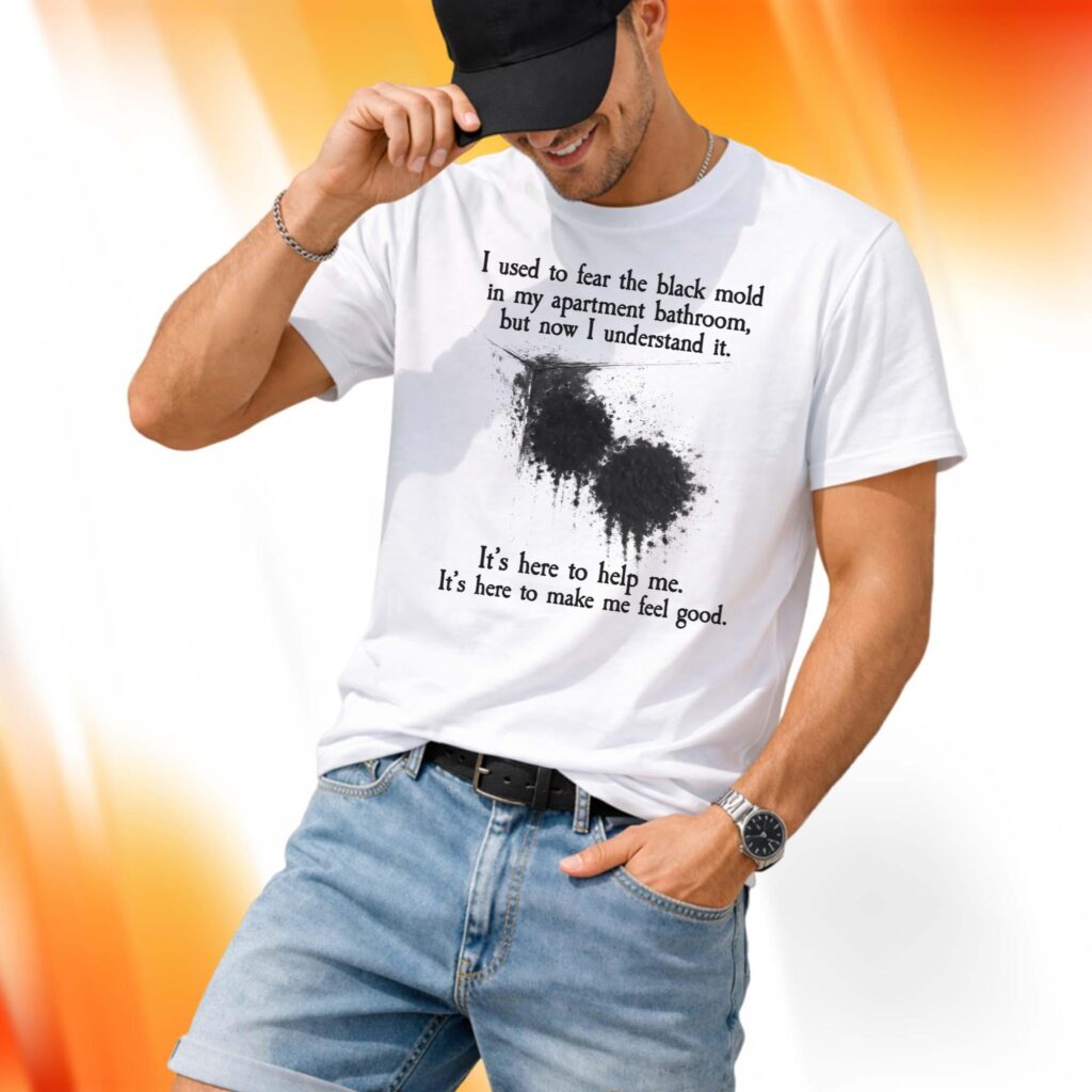 I Used To Fear The Black Mold In My Apartment Bathroom Shirt