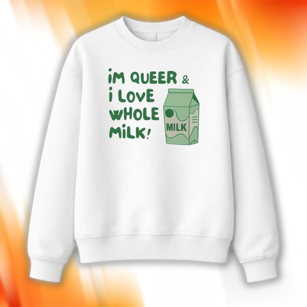 I’m Queer And I Love Whole Milk Sweatshirt