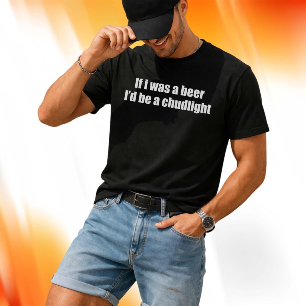 If I Was A Beer I'd Be A Chudlight Shirt