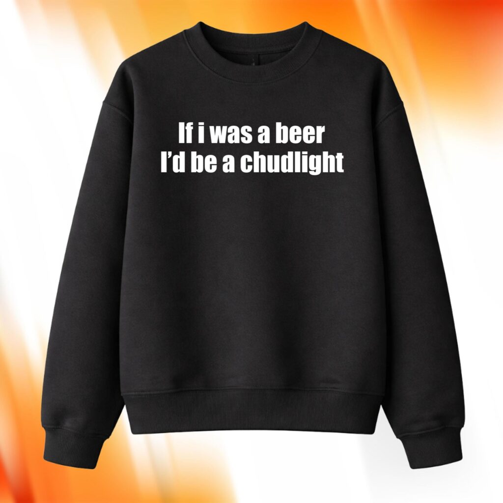 If I Was A Beer I'd Be A Chudlight Sweatshirt