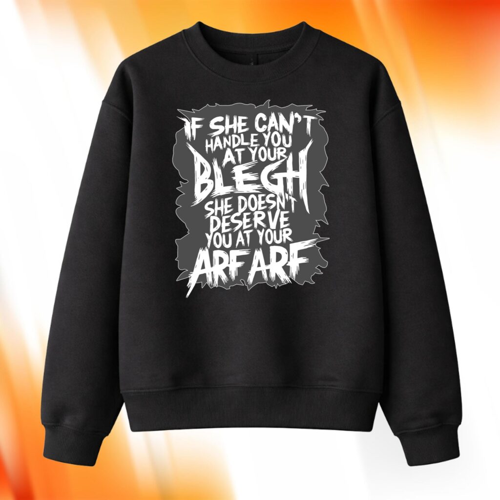 If She Can’t Handle You At Your Blegh Sweatshirt