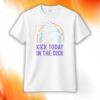 Kick Today In The Dick Shirt