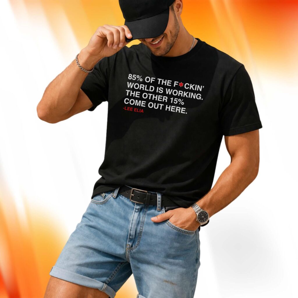 Lee Elia 85% Of The F-ckin' World Is Working The Other 15% Come Out Here Shirt 
