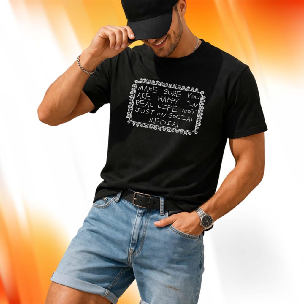 Make Sure You Are Happy In Real Life Not Just On Social Media Shirt