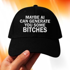 Maybe AI Can Generate You Some Bitches Hat