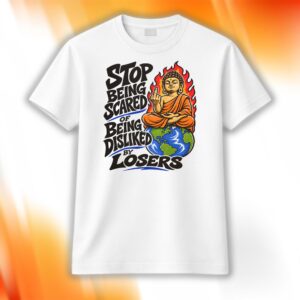 Stop Being Scared Of Being Disliked By Losers Shirt