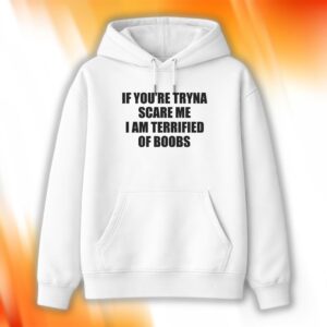 If You're Tryna Scare Me I Am Terrified Of Boobs Hoodie