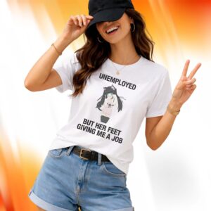 Unemployed But Her Feet Gave Me A Job Shirt