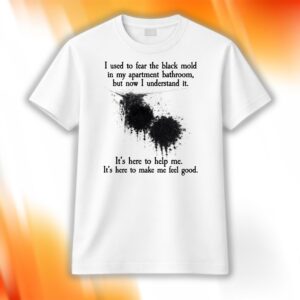 I Used To Fear The Black Mold In My Apartment Bathroom Shirt