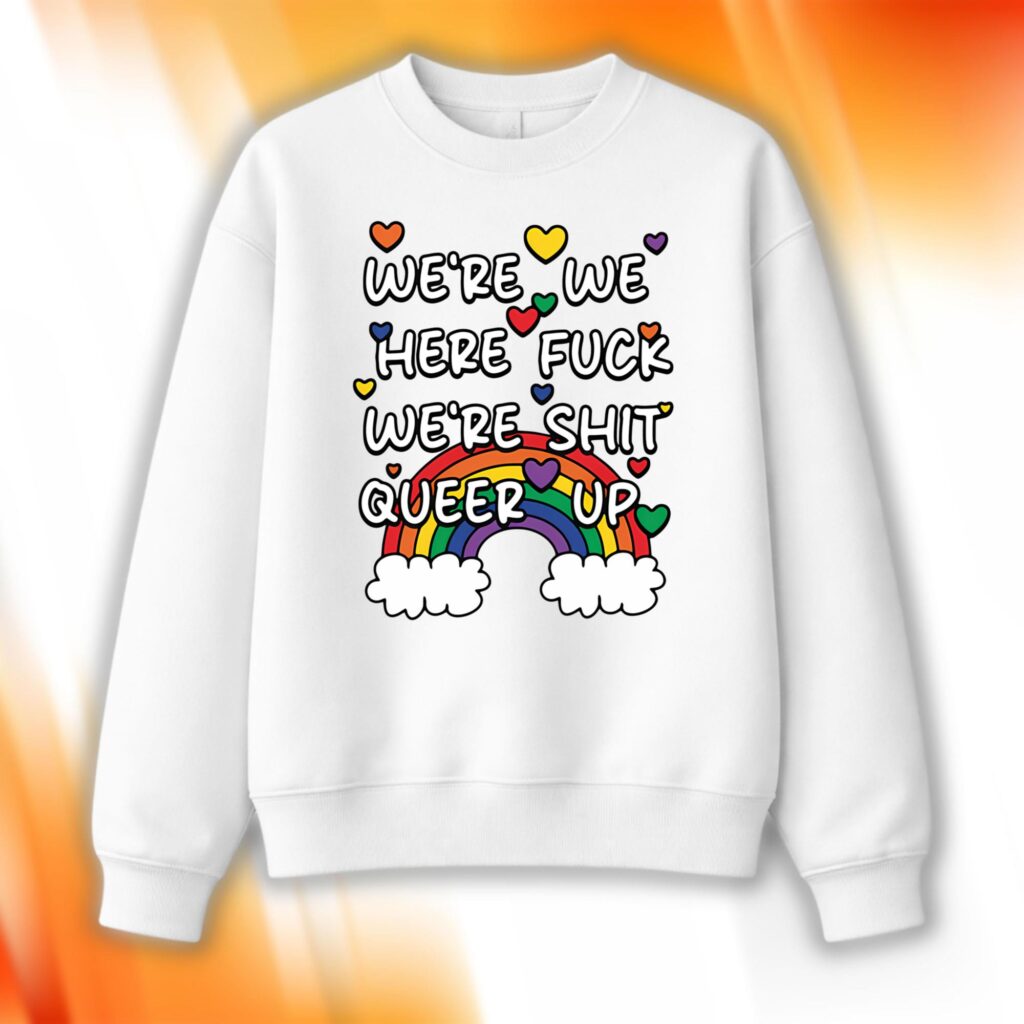 We're We Here Fuck We're Shit Queer Up Sweatshirt