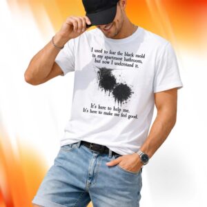 I Used To Fear The Black Mold In My Apartment Bathroom Shirt