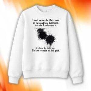 I Used To Fear The Black Mold In My Apartment Bathroom Shirt