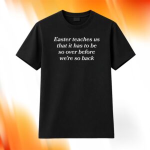 Easter Teaches Us That It Has To Be So Over Before We’re So Back Shirt