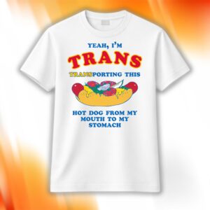 I'm Trans Transporting This Hot Dog From My Mouth To My Stomach Shirt