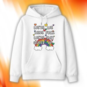 We're We Here Fuck We're Shit Queer Up Shirt