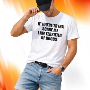 If You're Tryna Scare Me I Am Terrified Of Boobs Shirt