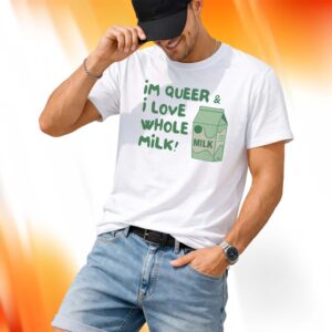 I’m Queer And I Love Whole Milk Shirt