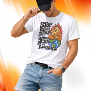 Stop Being Scared Of Being Disliked By Losers Shirt