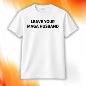 Leave Your MAGA Husband Shirt