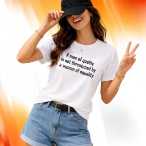 A Man Of Quality Is Not Threatened By A Woman Of Equality Shirt