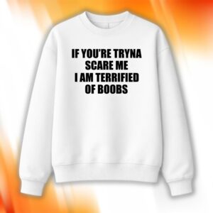 If You're Tryna Scare Me I Am Terrified Of Boobs Shirt