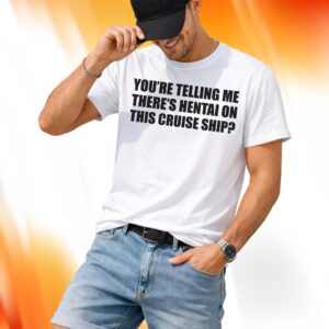 You're Telling Me There's Hentai On This Cruise Ship Shirt
