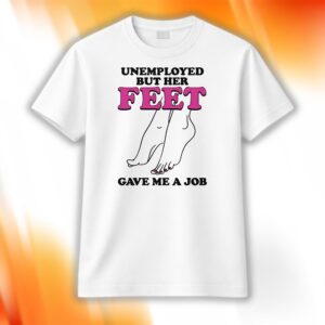 Unemployed But Her Feet Gave Me A Job Shirt