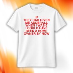 If They Had Given Me Adderall Shirt