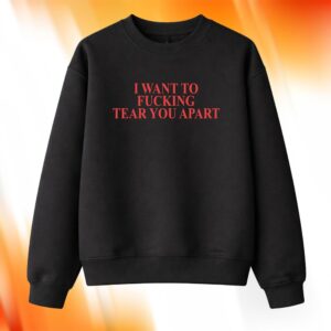 I Want To Fucking Tear You Apart Shirt